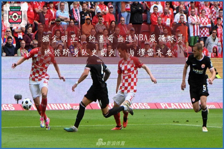 掘金明星：约基奇当选NBA最强球员 终将跻身队史前列，与穆雷齐名